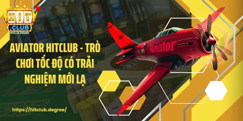 Aviator Hitclub - Trò Chơi Tốc Độ Có Trải Nghiệm Mới Lạ