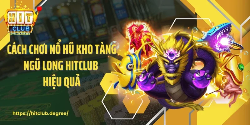 Cách chơi nổ hũ kho tàng ngũ long Hitclub hiệu quả