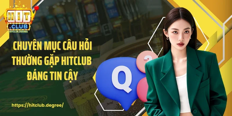 Chuyên mục câu hỏi thường gặp Hitclub đáng tin cậy