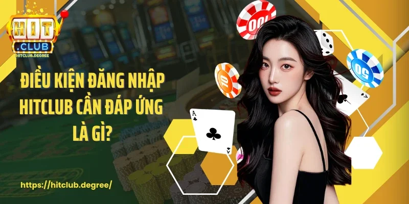 Điều kiện đăng nhập Hitclub cần đáp ứng là gì?