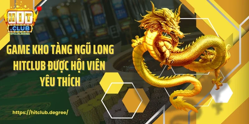 Game kho tàng ngũ long Hitclub được hội viên yêu thích