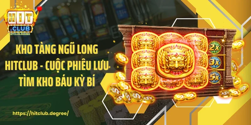 Kho Tàng Ngũ Long Hitclub - Cuộc Phiêu Lưu Tìm Kho Báu Kỳ Bí