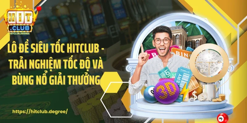Lô đề siêu tốc Hitclub - Trải nghiệm tốc độ và bùng nổ giải thưởng