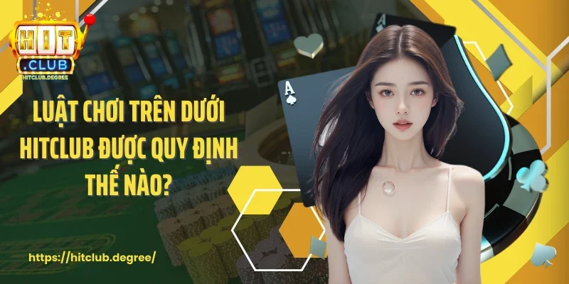 Luật chơi trên dưới Hitclub được quy định thế nào?