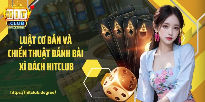 Luật cơ bản và chiến thuật đánh bài xì dách Hitclub