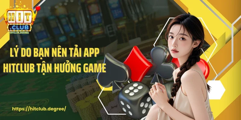 Lý do bạn nên tải app Hitclub tận hưởng game