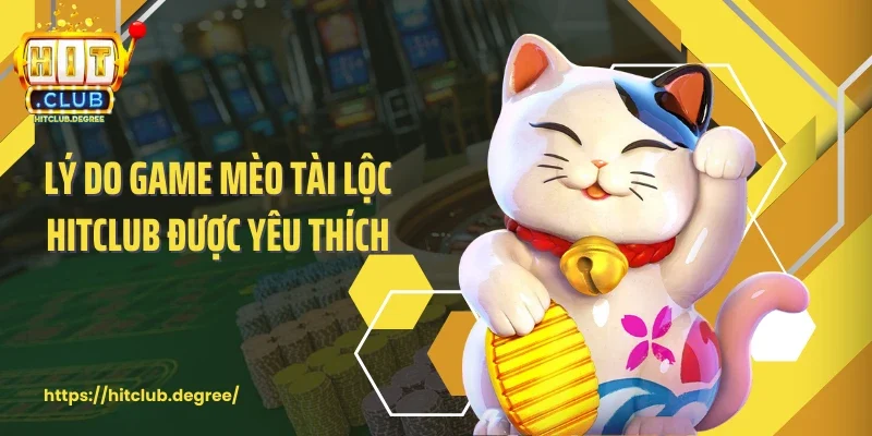 Lý do game mèo tài lộc Hitclub được yêu thích