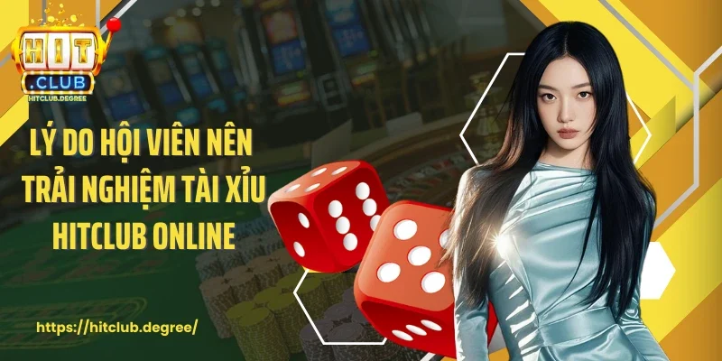 Lý do hội viên nên trải nghiệm tài xỉu Hitclub online