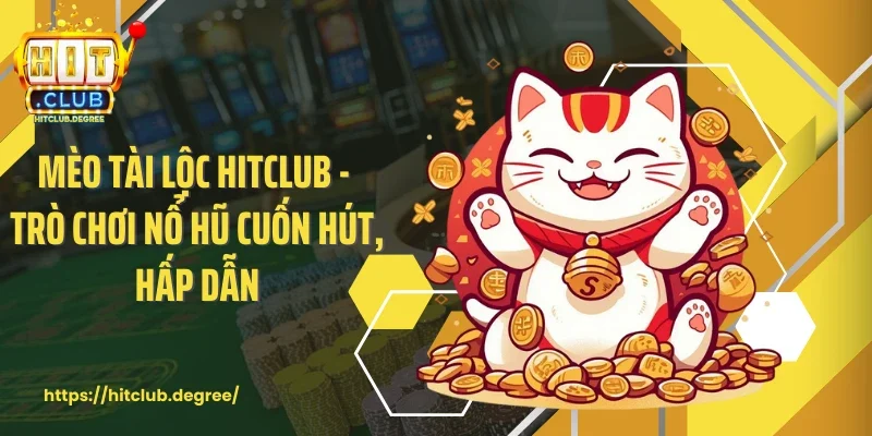 Mèo Tài Lộc Hitclub - Trò Chơi Nổ Hũ Cuốn Hút, Hấp Dẫn