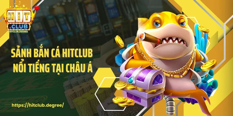 Sảnh bắn cá Hitclub nổi tiếng tại châu Á