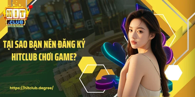 Tại sao bạn nên đăng ký Hitclub chơi game?