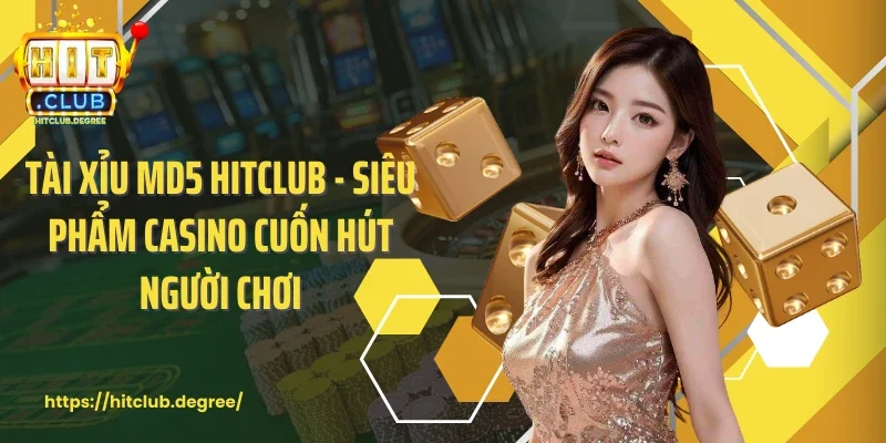 Tài Xỉu Md5 Hitclub - Siêu Phẩm Casino Cuốn Hút Người Chơi