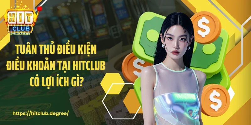Tuân thủ điều kiện điều khoản tại Hitclub có lợi ích gì?